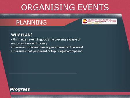 ORGANISING EVENTS PLANNING WHY PLAN? Planning an event in good time prevents a waste of resources, time and money. It ensures sufficient time is given.