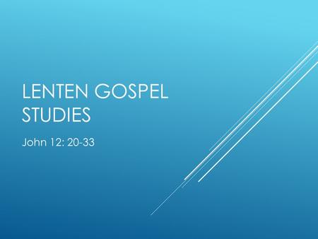 LENTEN GOSPEL STUDIES John 12: 20-33. TEXT  John 12:20-33  Now among those who went up to worship at the festival were some Greeks. They came to Philip,