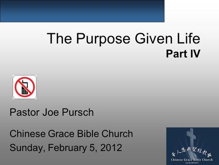 The Purpose Given Life Part IV Pastor Joe Pursch Chinese Grace Bible Church Sunday, February 5, 2012.