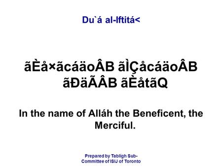 Prepared by Tablígh Sub- Committee of ISIJ of Toronto Du`á al-Iftitá< ãÈå×ãcáäoÂB ãÌÇåcáäoÂB ãÐäÃÂB ãÈåtãQ In the name of Alláh the Beneficent, the Merciful.