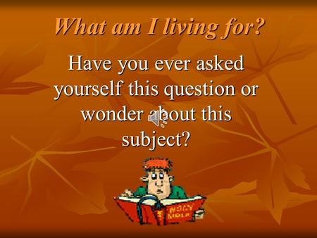 What am I living for? What am I living for? Have you ever asked yourself this question or wonder about this subject?