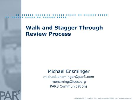 CONFIDENTIAL | COPYRIGHT 2001, PAR3 COMMUNICATIONS | ALL RIGHTS RESERVED Walk and Stagger Through Review Process Michael Ensminger