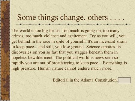 The world is too big for us. Too much is going on, too many crimes, too much violence and excitement. Try as you will, you get behind in the race in spite.