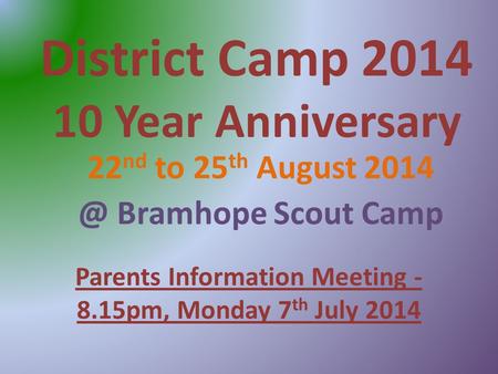 District Camp 2014 10 Year Anniversary 22 nd to 25 th August Bramhope Scout Camp Parents Information Meeting - 8.15pm, Monday 7 th July 2014.