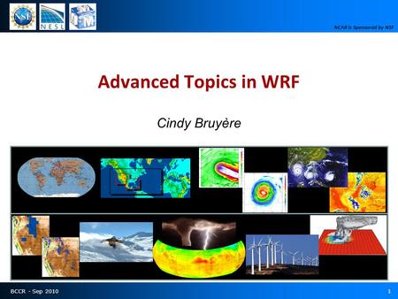 BCCR - Sep 20101 Advanced Topics in WRF Cindy Bruyère NCAR is Sponsored by NSF.