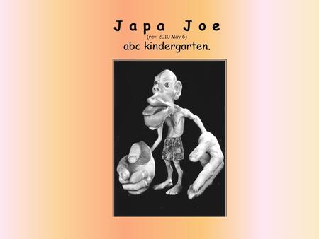 J a p a J o e (rev. 2010 May 6) abc kindergarten..