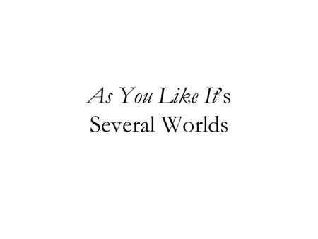 As You Like It’s Several Worlds. Touchstone: (3.3.25-8) Why, if thou never was at court, thou never saw’st good manners; if thou never saw’st good manners,