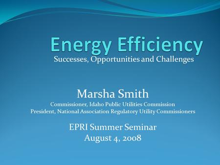 Successes, Opportunities and Challenges Marsha Smith Commissioner, Idaho Public Utilities Commission President, National Association Regulatory Utility.