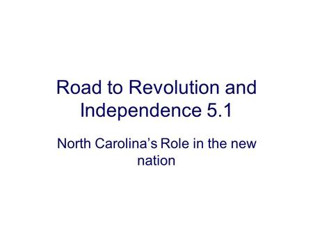 Road to Revolution and Independence 5.1 North Carolina’s Role in the new nation.