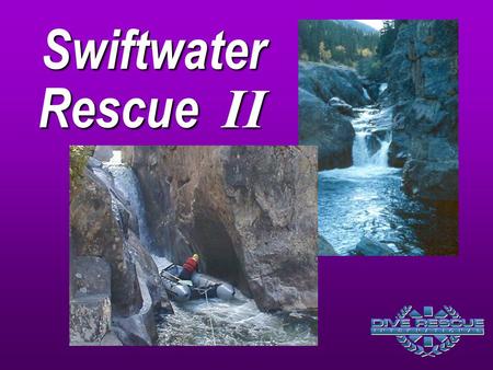 Swiftwater Rescue II The focus on Swiftwater Rescue II is to provide practical 		applications for search and rescue techniques, information on 		managing.