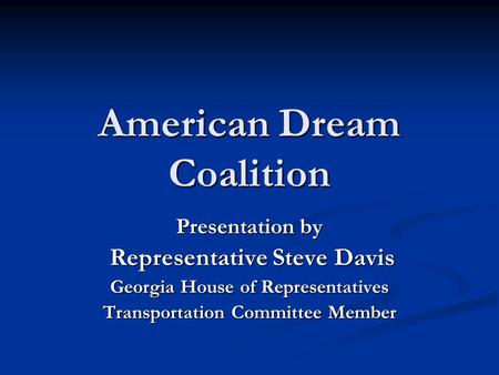 American Dream Coalition Presentation by Representative Steve Davis Representative Steve Davis Georgia House of Representatives Transportation Committee.