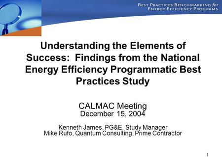 1 Understanding the Elements of Success: Findings from the National Energy Efficiency Programmatic Best Practices Study CALMAC Meeting December 15, 2004.