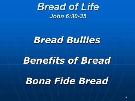 1 Bread of Life John 6:30-35 Bread Bullies Benefits of Bread Bona Fide Bread.