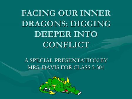 FACING OUR INNER DRAGONS: DIGGING DEEPER INTO CONFLICT A SPECIAL PRESENTATION BY MRS. DAVIS FOR CLASS 5-301.