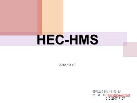 HEC-HMS 2012.10.10 담당교수명 : 서 영 민 연 락 처 : elofy@naver.com 010-2507-7107.