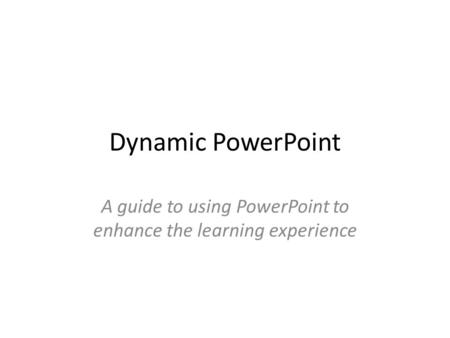 Dynamic PowerPoint A guide to using PowerPoint to enhance the learning experience.