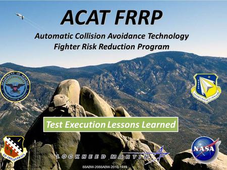 ACAT FRRP Automatic Collision Avoidance Technology Fighter Risk Reduction Program Copyright 2009 Lockheed Martin Corporation. Test Execution Lessons Learned.