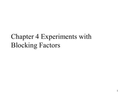 1 Chapter 4 Experiments with Blocking Factors. 2 4.1 The Randomized Complete Block Design Nuisance factor: a design factor that probably has an effect.