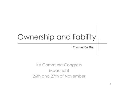 Ownership and liability Ius Commune Congress Maastricht 26th and 27th of November Thomas De Bie 1.