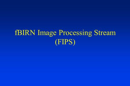 FBIRN Image Processing Stream (FIPS). Overview Goals First Level Analysis Steps FLAC Higher/Group Level Analysis Near-term Workflow.