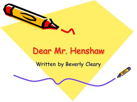 Dear Mr. Henshaw Written by Beverly Cleary. Background Many awards (Newbury 1985, Notable Book of the Year 1983, Best Books 1983) Author, Beverly Cleary,