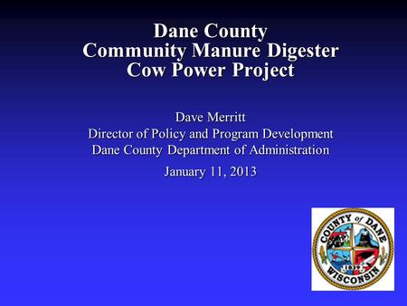 Dane County Community Manure Digester Cow Power Project Dave Merritt Director of Policy and Program Development Dane County Department of Administration.