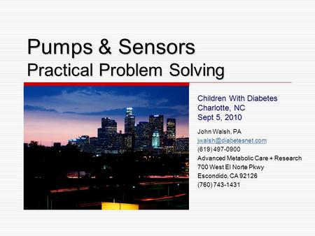 Pumps & Sensors Practical Problem Solving Children With Diabetes Charlotte, NC Sept 5, 2010 John Walsh, PA (619) 497-0900 Advanced.