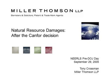 Natural Resource Damages: After the Canfor decision NEERLS Pre-DOJ Day September 29, 2005 Tony Crossman Miller Thomson LLP.