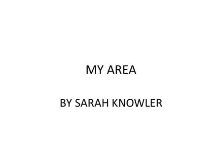 MY AREA BY SARAH KNOWLER. Things I’m going to talk about Areas I cover Age of the properties Types of Residents Types of problems Solutions and continuing.