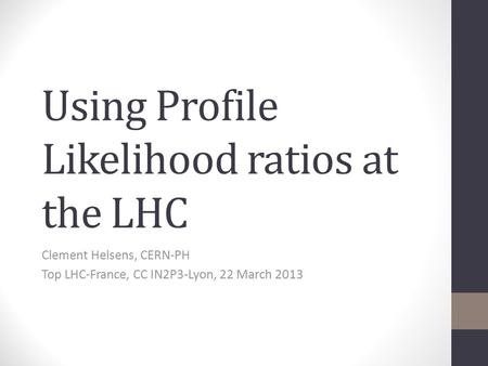 Using Profile Likelihood ratios at the LHC Clement Helsens, CERN-PH Top LHC-France, CC IN2P3-Lyon, 22 March 2013.