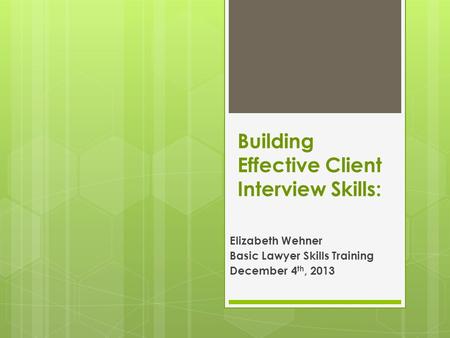 Building Effective Client Interview Skills: Elizabeth Wehner Basic Lawyer Skills Training December 4 th, 2013.