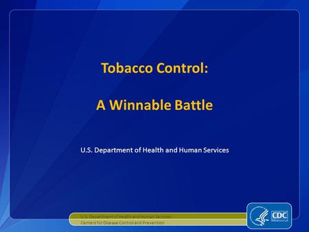 U.S. Department of Health and Human Services Tobacco Control: A Winnable Battle U.S. Department of Health and Human Services Centers for Disease Control.