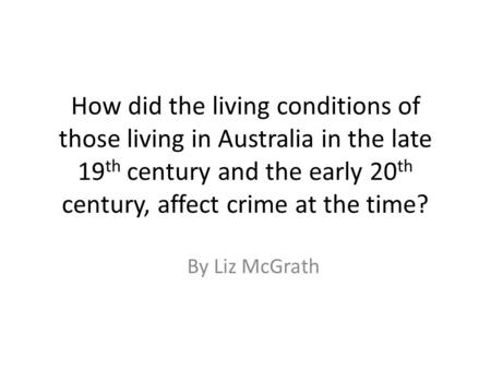 How did the living conditions of those living in Australia in the late 19 th century and the early 20 th century, affect crime at the time? By Liz McGrath.