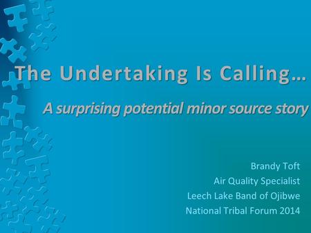 The Undertaking Is Calling… A surprising potential minor source story Brandy Toft Air Quality Specialist Leech Lake Band of Ojibwe National Tribal Forum.