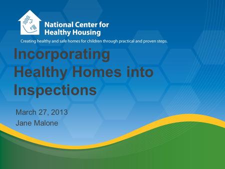 Incorporating Healthy Homes into Inspections March 27, 2013 Jane Malone.