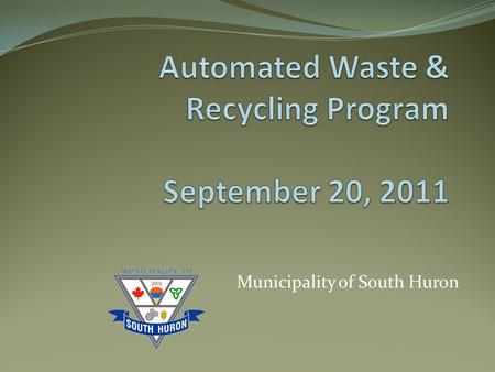 Municipality of South Huron. Agenda Welcome and opening remarks Presentation - Francis Veilleux, President Bluewater Recycling Association Benefits of.