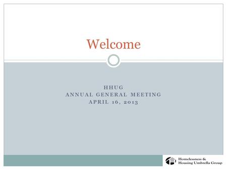 HHUG ANNUAL GENERAL MEETING APRIL 16, 2013 Welcome.