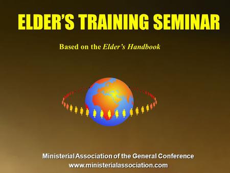 ELDER’S TRAINING SEMINAR Based on the Elder’s Handbook Ministerial Association of the General Conference www.ministerialassociation.com.