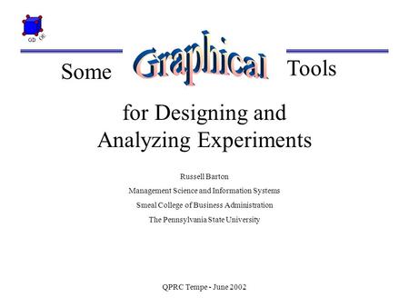 GD OE QPRC Tempe - June 2002 Tools for Designing and Analyzing Experiments Russell Barton Management Science and Information Systems Smeal College of Business.