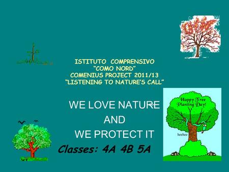 ISTITUTO COMPRENSIVO “COMO NORD” COMENIUS PROJECT 2011/13 “LISTENING TO NATURE’S CALL” WE LOVE NATURE AND WE PROTECT IT  Classes: 4A 4B 5A.