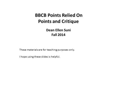 BBCB Points Relied On Points and Critique Dean Ellen Suni Fall 2014 These materials are for teaching purposes only. I hope using these slides is helpful.