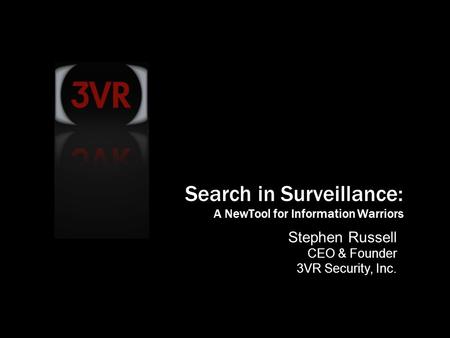 © 2007 3VR Security, Inc. 1 Stephen Russell CEO & Founder 3VR Security, Inc. Search in Surveillance: A NewTool for Information Warriors.