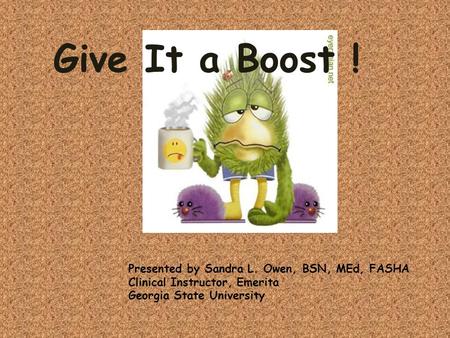 Give It a Boost ! Presented by Sandra L. Owen, BSN, MEd, FASHA Clinical Instructor, Emerita Georgia State University.