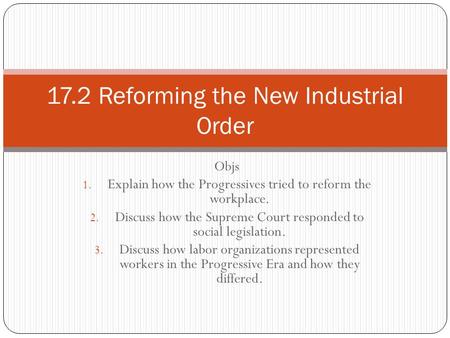 Objs 1. Explain how the Progressives tried to reform the workplace. 2. Discuss how the Supreme Court responded to social legislation. 3. Discuss how labor.