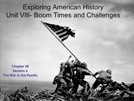 Exploring American History Unit VIII- Boom Times and Challenges Chapter 26 Section 4 The War in the Pacific.