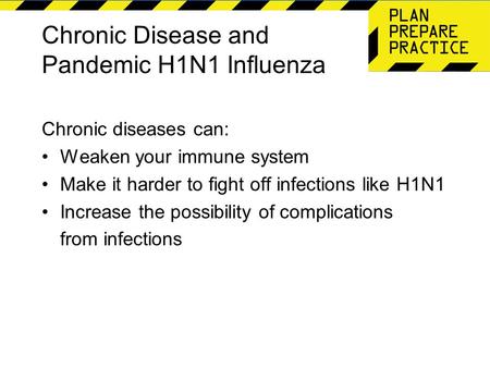 Chronic Disease and Pandemic H1N1 Influenza Chronic diseases can: Weaken your immune system Make it harder to fight off infections like H1N1 Increase the.