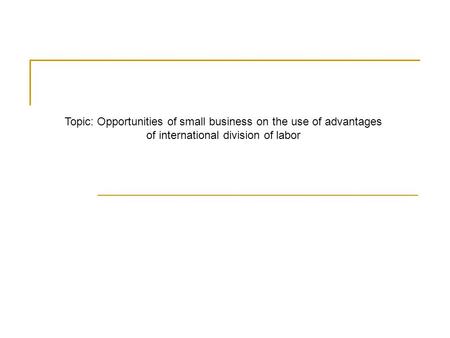 Topic: Opportunities of small business on the use of advantages of international division of labor.