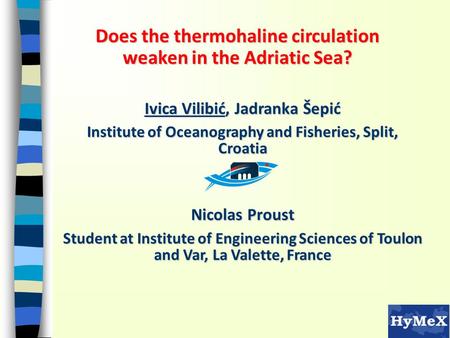 Does the thermohaline circulation weaken in the Adriatic Sea? Ivica Vilibić, Jadranka Šepić Institute of Oceanography and Fisheries, Split, Croatia Nicolas.