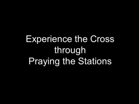 Experience the Cross through Praying the Stations.