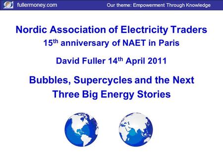 Fullermoney.com Our theme: Empowerment Through Knowledge Nordic Association of Electricity Traders 15 th anniversary of NAET in Paris David Fuller 14 th.